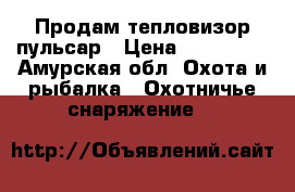 Продам тепловизор пульсар › Цена ­ 110 000 - Амурская обл. Охота и рыбалка » Охотничье снаряжение   